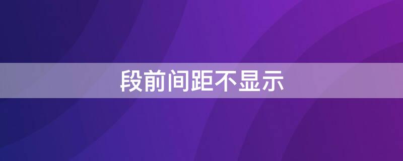 段前间距不显示 段前间距不显示怎么办