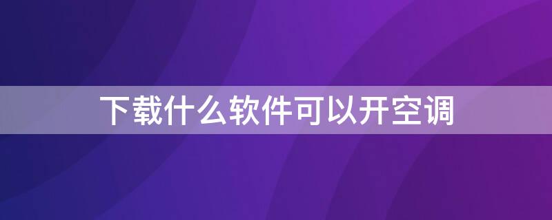 下载什么软件可以开空调（下载什么软件可以开空调开关）