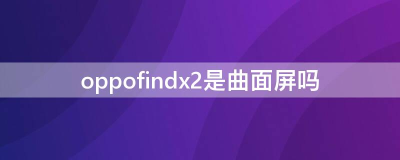 oppofindx2是曲面屏吗 findx2是不是曲面屏