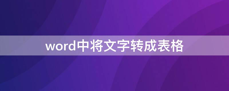 word中将文字转成表格 word中将文字转成表格怎么弄