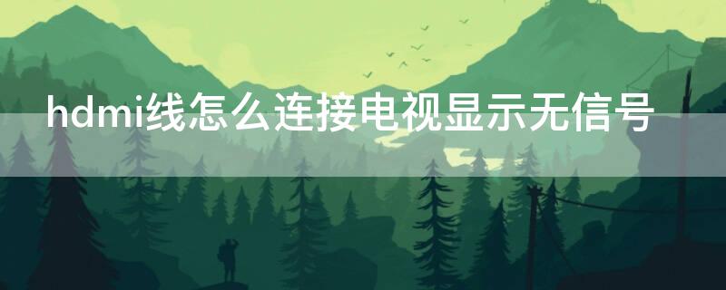 hdmi线怎么连接电视显示无信号 hdmi线怎么连接电视没有画面