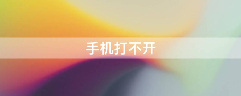 手机打不开 手机打不开机怎么办