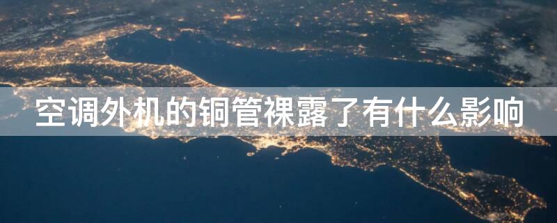 空调外机的铜管裸露了有什么影响 空调外机的铜管裸露了有什么影响吗