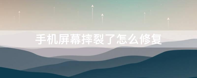手机屏幕摔裂了怎么修复（手机屏幕摔裂了能修复吗）
