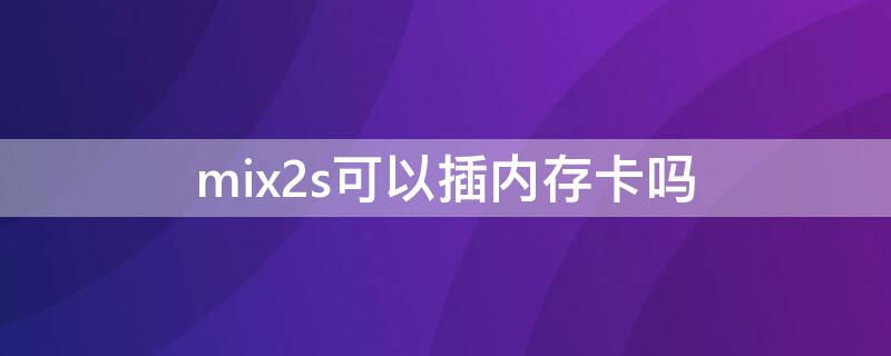 mix2s可以插内存卡吗（mix2s支持内存卡扩展吗）