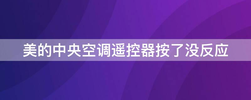 美的中央空调遥控器按了没反应 美的中央空调遥控器按了没反应什么原因