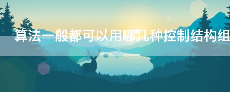 算法一般都可以用哪几种控制结构组合而成