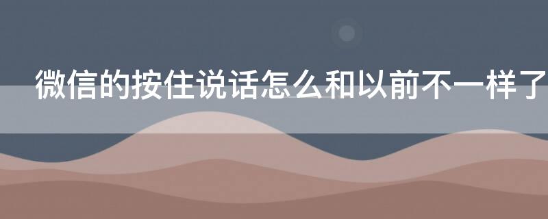 微信的按住说话怎么和以前不一样了 微信的按住说话怎么变了
