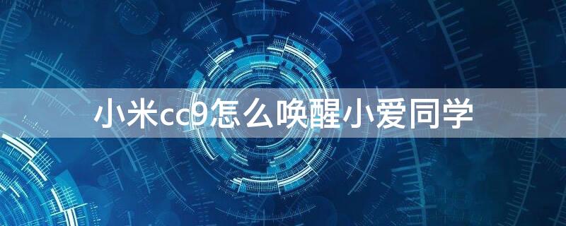 小米cc9怎么唤醒小爱同学（小米cc9e怎么唤醒小爱同学）