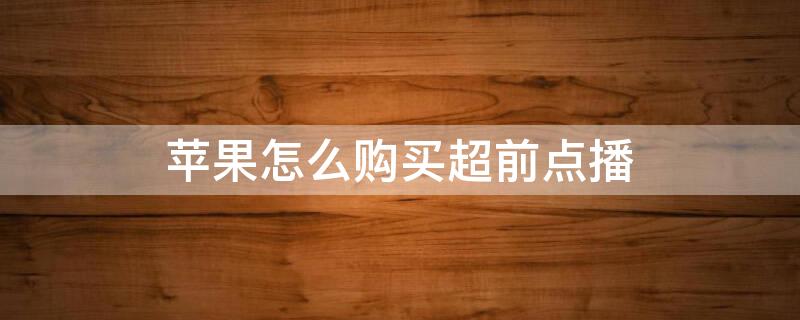 iPhone怎么购买超前点播 苹果怎么购买超前点播