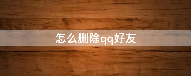 怎么删除qq好友（手机上怎么删除qq好友）