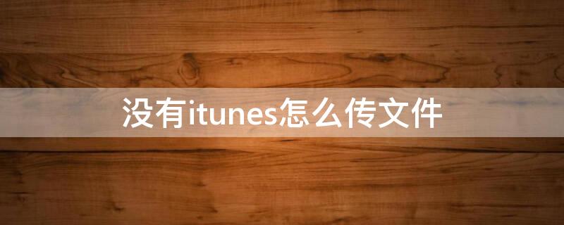 没有itunes怎么传文件（不用itunes怎么导入文件）
