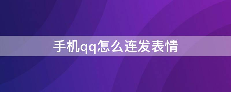 手机qq怎么连发表情（手机qq怎么连发表情图）