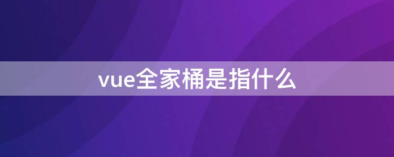 vue全家桶是指什么（vuex全家桶）