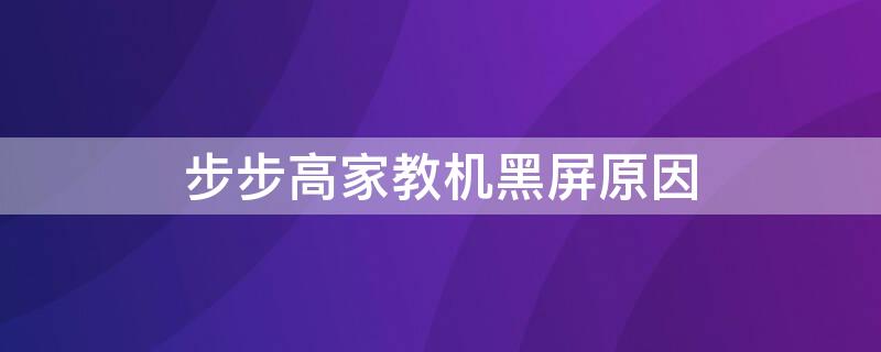 步步高家教机黑屏原因 步步高家教机黑屏怎么办?