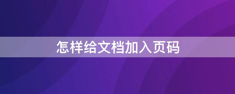 怎样给文档加入页码 怎样给文档加入页码格式