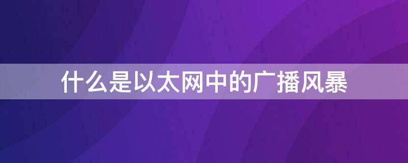 什么是以太网中的广播风暴（以太网广播攻击）