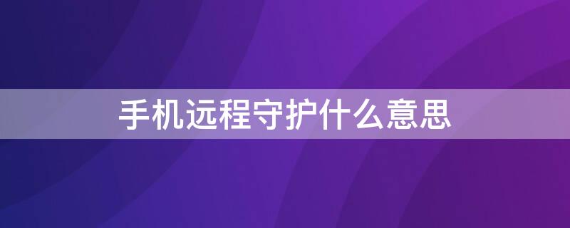 手机远程守护什么意思（手机远程守护什么意思呀）