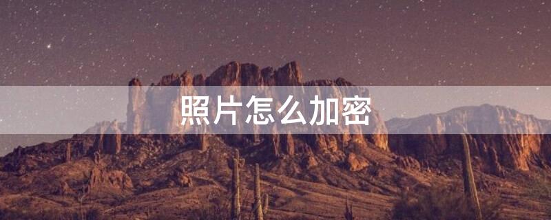 照片怎么加密（照片怎么加密码怎么设置苹果）