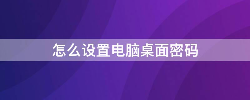 怎么设置电脑桌面密码 怎么设置电脑桌面密码视频教程