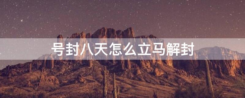 号封八天怎么立马解封（封号8天是什么原因）