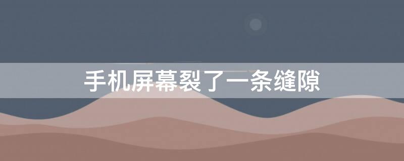 手机屏幕裂了一条缝隙（手机屏幕裂了一条缝隙还能用吗）