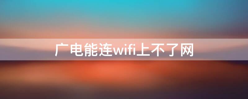 广电能连wifi上不了网（广电能上网不能看电视怎么回事）