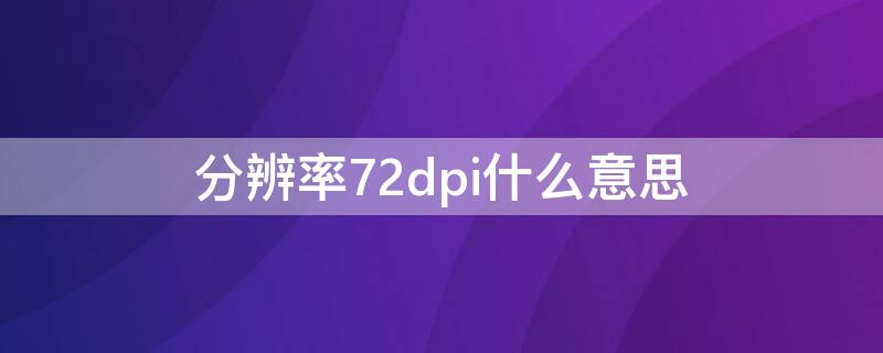 分辨率72dpi什么意思（分辨率 72dpi）