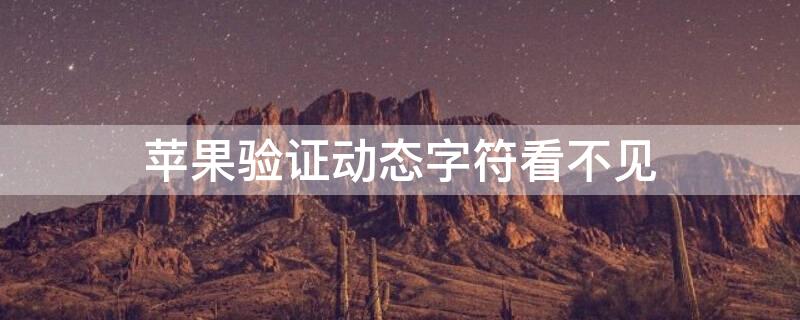 iPhone验证动态字符看不见（苹果手机动态验证码不显示怎么回事）