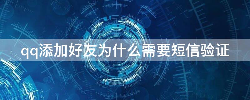 qq添加好友为什么需要短信验证 qq添加好友为什么需要短信验证呢