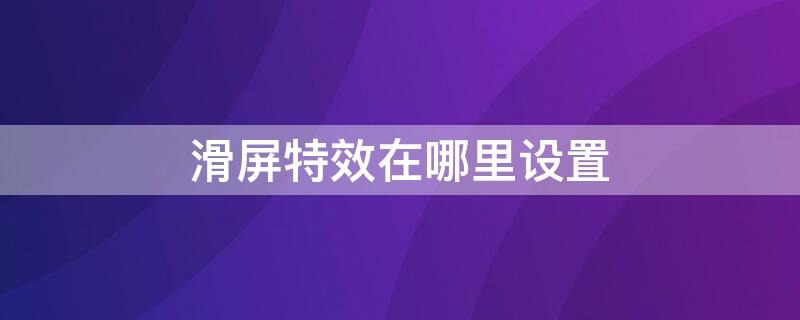 滑屏特效在哪里设置（滑屏特效在哪里设置的）