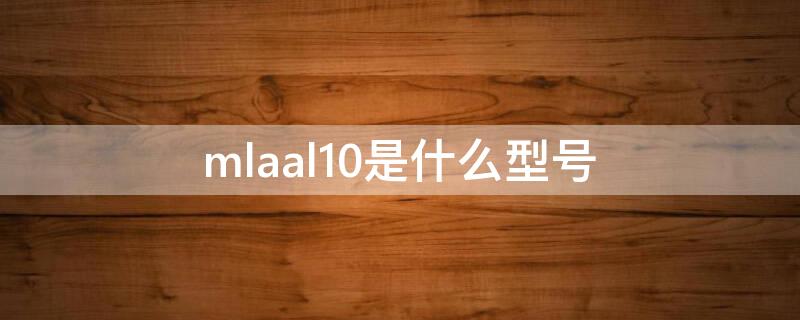 mlaal10是什么型号（myaal10是什么型号）