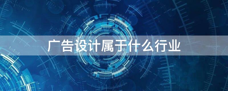 广告设计属于什么行业 广告设计属于什么行业类型