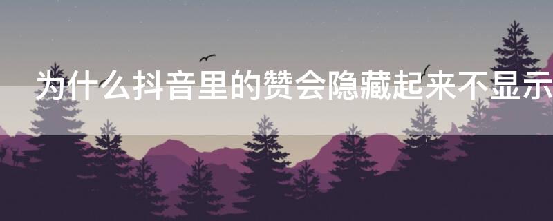 为什么抖音里的赞会隐藏起来不显示 为什么抖音里的赞会隐藏起来不显示呢