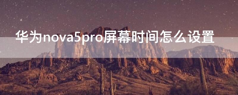 华为nova5pro屏幕时间怎么设置（华为nova5pro手机屏幕时间怎么设置）