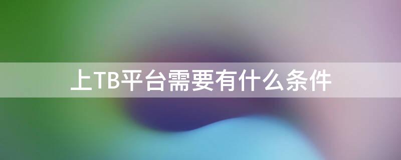 上TB平台需要有什么条件 tb怎么上架商品