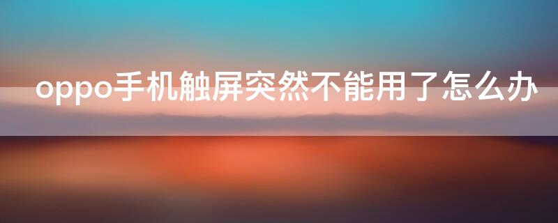 oppo手机触屏突然不能用了怎么办（oppo手机触屏不好使了）
