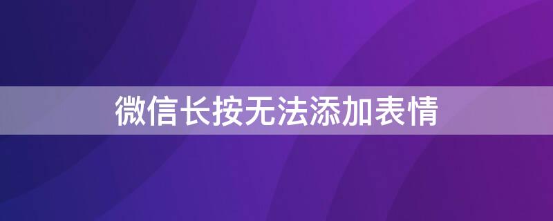 微信长按无法添加表情（微信长按无法添加表情包怎么办）