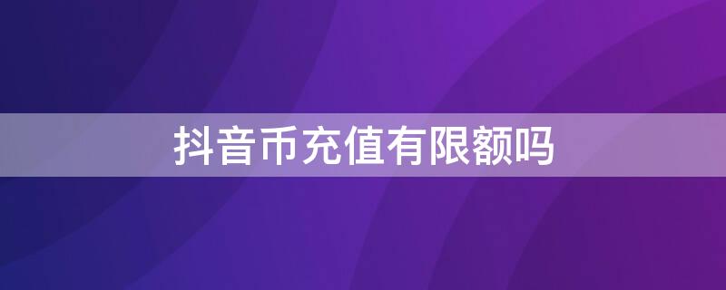 抖音币充值有限额吗 抖音币充值有限额吗怎么设置