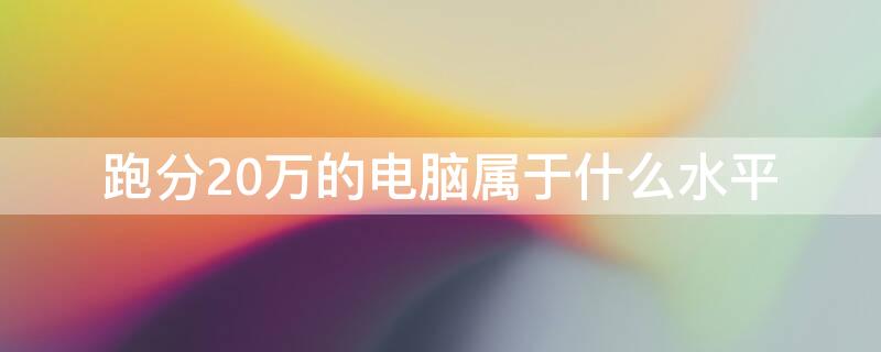 跑分20万的电脑属于什么水平