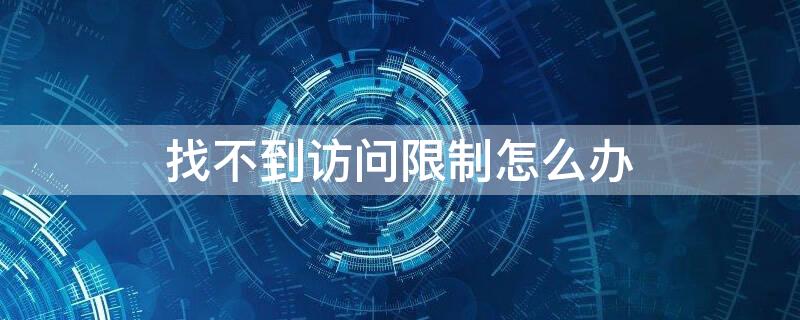 找不到访问限制怎么办（为什么找不到访问设置）