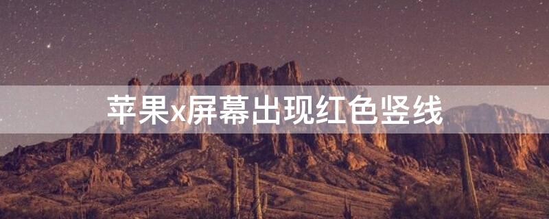 iPhonex屏幕出现红色竖线 苹果x屏幕有条红色竖线