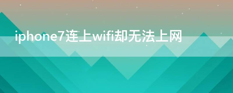 iPhone7连上wifi却无法上网 iphone7wifi连接上但上不了网