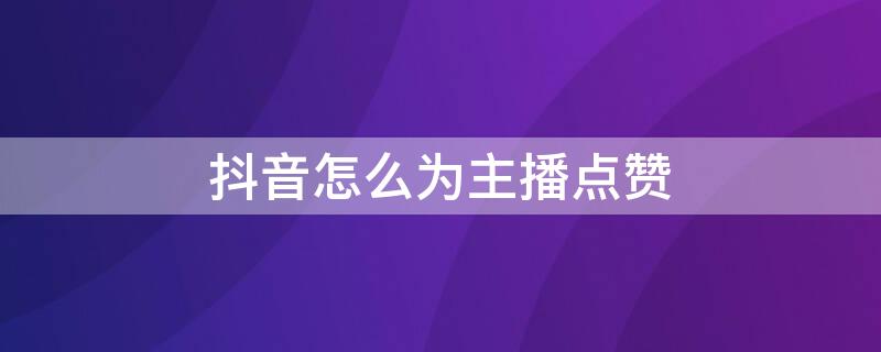 抖音怎么为主播点赞 抖音怎么为主播点赞直播