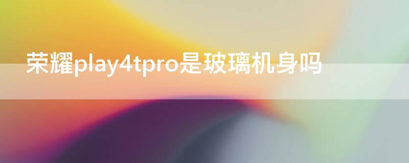 荣耀play4tpro是玻璃机身吗（荣耀play4tpro有膜吗）