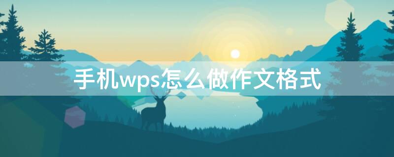 手机wps怎么做作文格式 手机wps怎么做作文格式视频