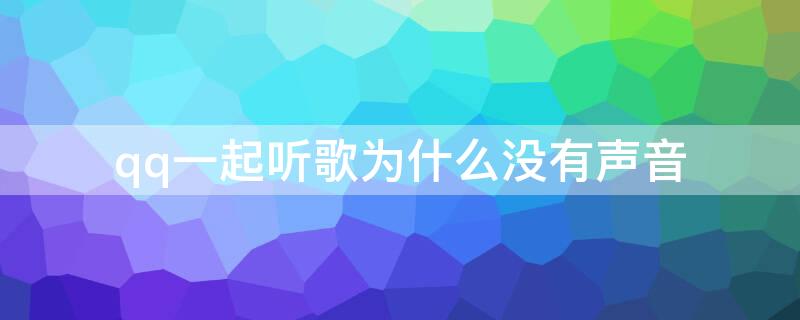 qq一起听歌为什么没有声音 qq一起听歌为啥没有声音