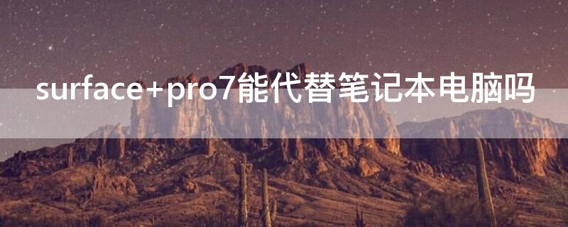 surface pro7能代替笔记本电脑吗