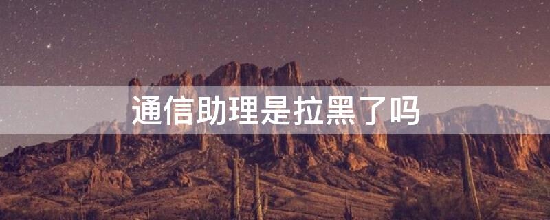 通信助理是拉黑了吗 通信助理收费吗