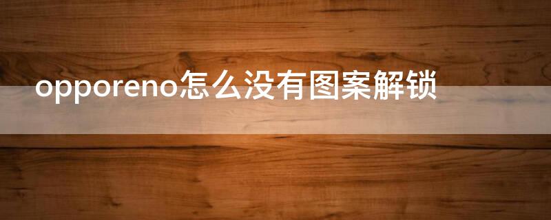 opporeno怎么没有图案解锁 opporeno手机图案解锁在哪里